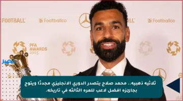 🏆 ثلاثية ذهبية.. محمد صلاح يتصدر الدوري الإنجليزي مجددًا ويتوج بجائزة أفضل لاعب للمرة الثالثة في تاريخه.
